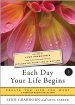 Each Day Your Life Begins, Two: Create the Life You Want, a Hampton Roads Collection - Lynn Grabhorn, Mina Parker