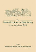 The Material Culture of Daily Living in the Anglo-Saxon World - Maren Clegg Hyer, Gale R. Owen-Crocker