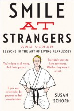 Smile at Strangers: And Other Lessons in the Art of Living Fearlessly - Susan Schorn