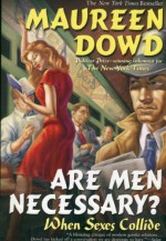 Are Men Necessary?: When Sexes Collide - Maureen Dowd