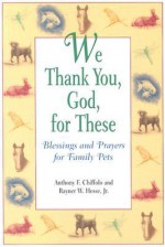 We Thank You God for These Blessings and Prayers for Family Pets - Anthony F. Chiffolo, Rayner W. Hesse