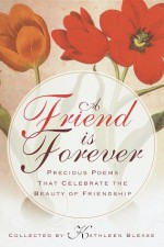 A Friend Is Forever: Precious Poems That Celebrate the Beauty of Friendship - Kathleen Blease