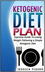 Ketogenic Diet Plan: Supreme Guide To Losing Weight Following a Simple Ketogenic Diet (Ketogenic Diet Books, keto diet book, keto clarity) - Jessica Fisher