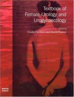 Textbook of Female Urology and Urogynaecology - Linda Cardozo, David R. Staskin, Linda Cardozo, David Staskin