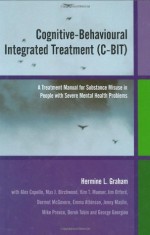 Cognitive-Behavioural Integrated Treatment (C-BIT): A Treatment Manual for Substance Misuse in People with Severe Mental Health Problems: A Treatment ... in People with Severe Mental Health Problems - Hermine L. Graham