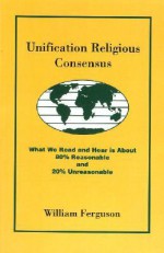 Unification Religious Consensus: What We Read and Hear is About 80% Reasonable and 20% Unreasonable - William Ferguson