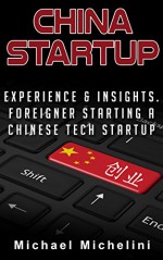 China Startup: Experience and Insights. A Foreigner Starting a Chinese Tech Startup - Michael Michelini, Andre Martin