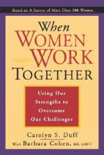 When Women Work Together: Using Our Strengths to Overcome Our Challenges - Carolyn S. Duff, Barbara Cohen