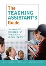 The Teaching Assistant's Guide: An Essential Textbook for Foundation Degree Students - Linda Hammersley-Fletcher, Michelle Lowe, Jim Pugh