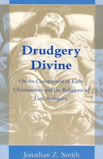 Drudgery Divine: On the Comparison of Early Christianities and the Religions of Late Antiquity - Jonathan Z. Smith