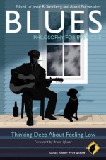 Blues - Philosophy for Everyone: Thinking Deep About Feeling Low - Jesse R. Steinberg, Abrol Fairweather, Bruce Iglauer