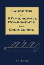 Handbook of RF/Microwave Components and Engineering - Kai Chang, Inder J. Bahl, J. W. Archer, S. F. Bart