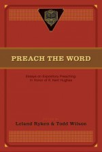 Preach The Word: Essays On Expository Preaching: In Honor Of R. Kent Hughes - David Jackman