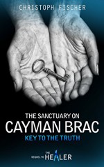 The Sanctuary on Cayman Brac: Key to the Truth (Fraud or Miracle? Book 3) - Christoph Fischer