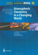 Atmospheric Chemistry in a Changing World: An Integration and Synthesis of a Decade of Tropospheric Chemistry Research (Global Change - The IGBP Series (closed)) - Guy P. Brasseur, Ronald G. Prinn, Alexander A.P. Pszenny