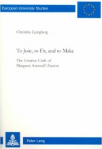 To Join, to Fit, and to Make: The Creative Craft of Margaret Atwood's Fiction - Christina Ljungberg