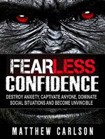 Fearless Confidence: Destroy Anxiety, Captivate Anyone, Dominate Social Situations And Become Invincible - Matthew Carlson