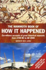 The Mammoth Book Of How It Happened: eyewitness accounts of great historical moments from 2700 BC to AD 2000 - Jon E. Lewis