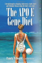 The Apo E Gene Diet: A Breakthrough in Changing Cholesterol, Weight, Heart and Alzheimer's Using the Body's Own Genes - Pamela McDonald