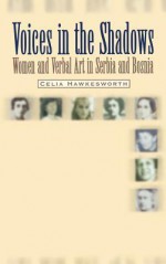 Voices in the Shadows: Women and Verbal Art in Serbia and Bosnia - Celia Hawkesworth