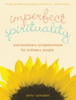 Imperfect Spirituality: Extraordinary Enlightenment for Ordinary People - Polly Campbell