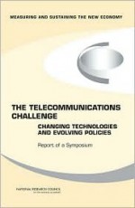 The Telecommunications Challenge: Changing Technologies And Evolving Policies: Measuring And Sustaining The New Economy: Report Of A Symposium - Charles W. Wessner, Committee on Measuring and Sustaining the New Economy, Committee on the Telecommunications Chal