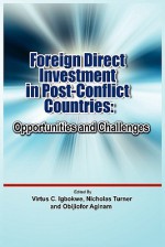 Foreign Direct Investment in Post Conflict Countries: Opportunities and Challenges - Virtus C. Igbokwe, Nicholas Turner, Obijiofor Aginam