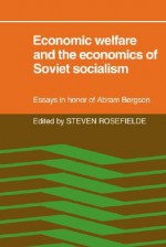 Economic Welfare and the Economics of Soviet Socialism: Essays in Honor of Abram Bergson - Steven Rosefielde, Abram Bergson