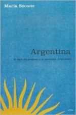 Argentina: El Siglo del Progreso y La Oscuridad, 1900-2003 - María Seoane