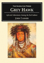 Grey Hawk: Life and Adventures Among the Red Indians - John Tanner