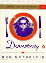 Domesticity: A Gastronomic Interpretation of Love - Bob Shacochis