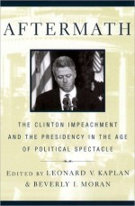 Aftermath: The Clinton Impeachment and the Presidency in the Age of Political Spectacle - Leonard Kaplan, Beverly Moran