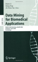 Data Mining for Biomedical Applications: PAKDD 2006 Workshop, BioDM 2006, Singapore, April 9, 2006, Proceedings (Lecture Notes in Computer Science / Lecture Notes in Bioinformatics) - Jinyan Li, Qiang Yang, Ah-Hwee Tan