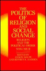 The Politics of Religion and Social Change - Jeffrey K. Hadden, Jeffrey K. Hadden, Jeffrey K Hadden, Jeffrey Haden