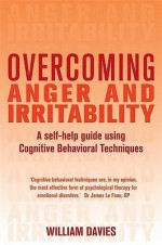 Overcoming Anger and Irritability: A Self-Help Guide Using Cognitive Behavioral Techniques - William Davies