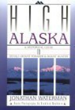 High Alaska: A Historical Guide to Denali, Mount Foraker, & Mount Hunter - Jonathan Waterman