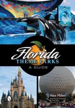 Florida Theme Parks: A Guide - Alex Miller, Caroline Miller, Tony Baxter