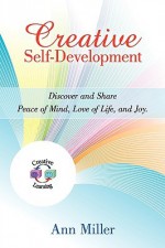 Creative Self-Development: Discover and Share Peace of Mind, Love of Life, and Joy - Ann Miller