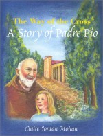 The Way of the Cross: A Story of Padre Pio - Claire Jordan Mohan