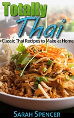 Totally Thai: Classic Thai Recipes to Make at Home - Sarah Spencer, Marjorie Kramer