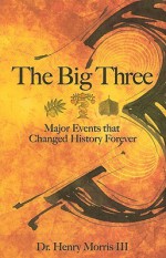 The Big Three: Major Events that Changed History Forever - Henry M. Morris III