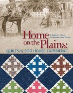 Home on the Plains: Quilts and the Sod House Experience - Kathleen L. Moore, Stephanie Grace Whitson