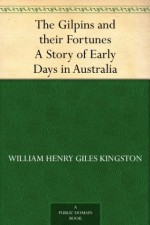 The Gilpins and their Fortunes A Story of Early Days in Australia - W.H.G. Kingston, Archibald Webb