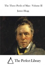 The Three Perils of Man - Volume II - James Hogg, The Perfect Library