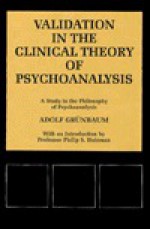 Validation in the Clinical Theory of Psychoanalysis: A Study in the Philosophy of Psychoanalysis - Adolf Grünbaum, Philip S. Holzman