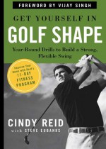 Get Yourself in Golf Shape: Exercise Drills to Build a Strong Swing in the Off-Season and Through the Year - Cindy Reid, Steve Eubanks, Vijay Singh