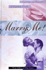 Marry Me!: Courtships and Proposals of Legendary Couples - Wendy Goldberg, Betty Goodwin