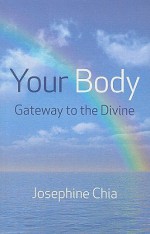 Your Body: Gateway to the Divine - Josephine Chia