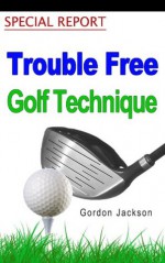 TROUBLE FREE GOLF TECHNIQUE - Gordon Jackson