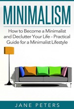 Minimalism: How to Become a Minimalist and Declutter Your Life - Practical Guide for a Minimalist Lifestyle (FREE BONUS INSIDE) (Declutter Your Mind, Zen Buddhism, Minimalist Living, Simple Life) - Jane Peters